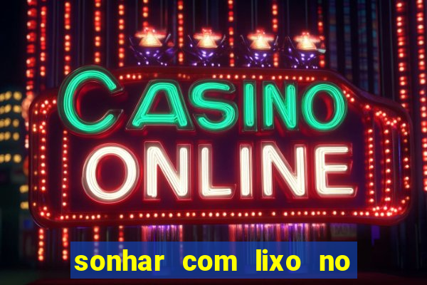 sonhar com lixo no jogo do bicho